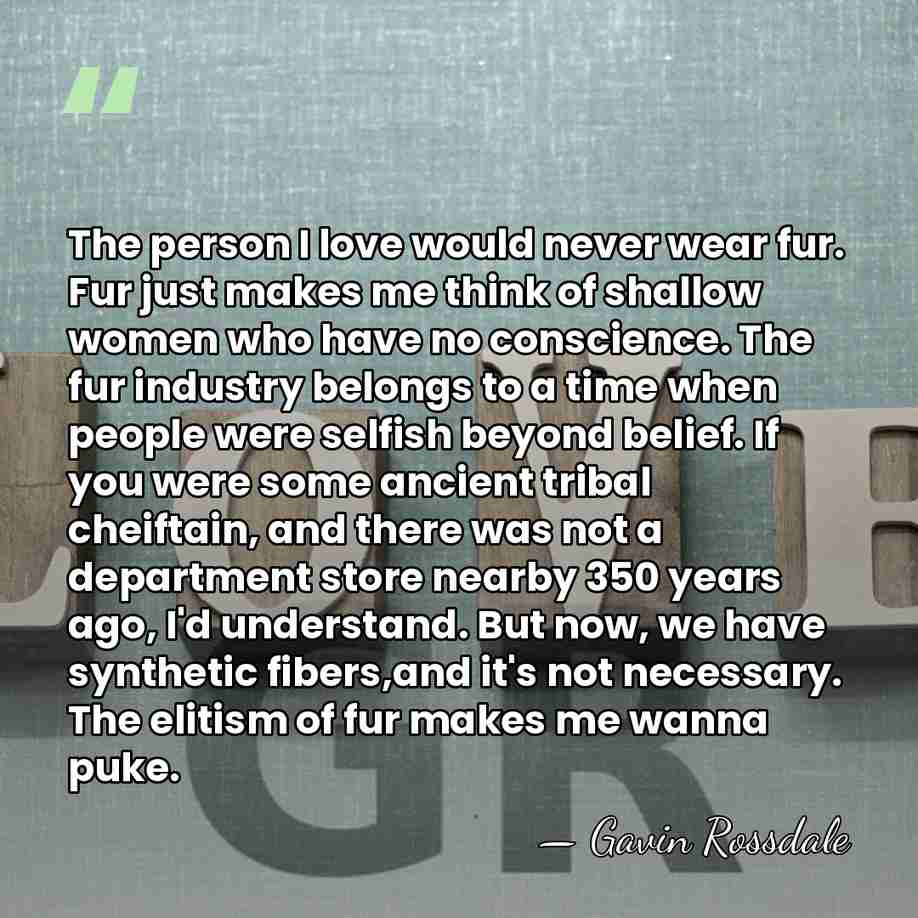 The person I love would never wear fur. Fur just makes me&hellip; - Gavin Rossdale