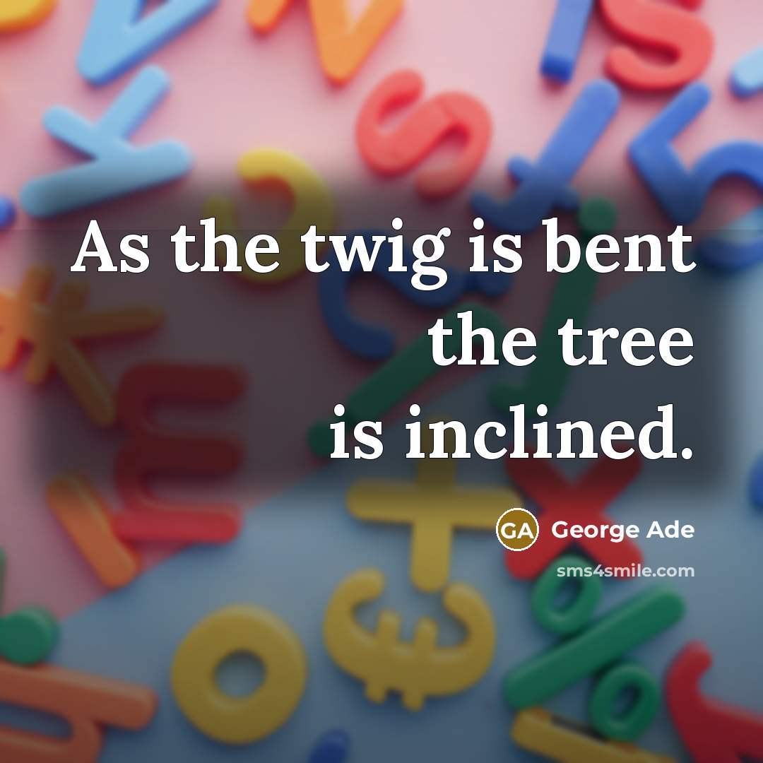 “As the twig is bent the tree is inclined.…” quote by George Ade