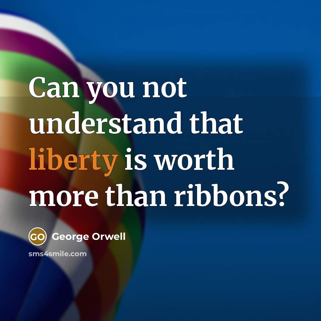 “Can you not understand that liberty is worth more than…” quote by George Orwell
