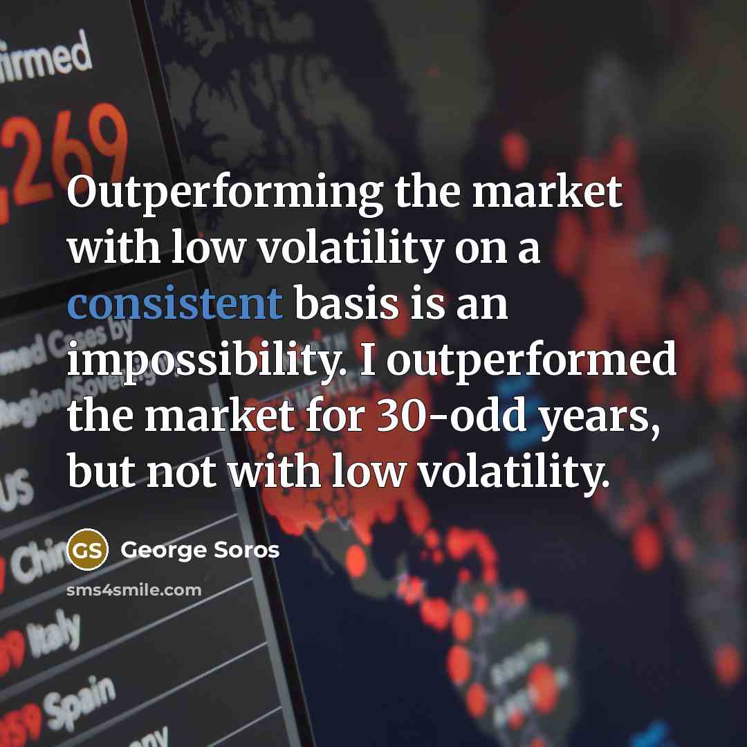 “Outperforming the market with low volatility on a consistent basis…” quote by George Soros
