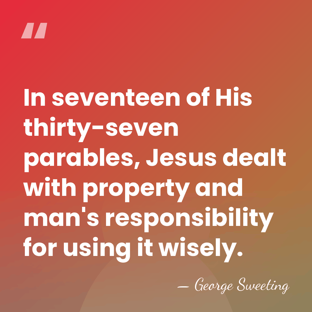 In seventeen of His thirty-seven parables, Jesus dealt with property and man's&hellip; - George Sweeting