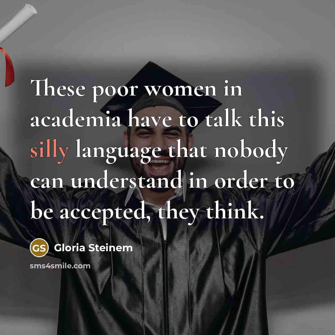 “These poor women in academia have to talk this silly…” quote by Gloria Steinem