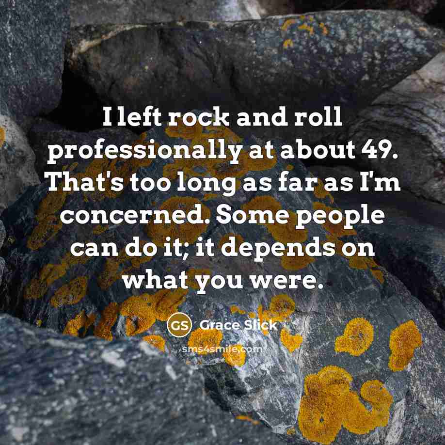 “I left rock and roll professionally at about 49. That's…” quote by Grace Slick