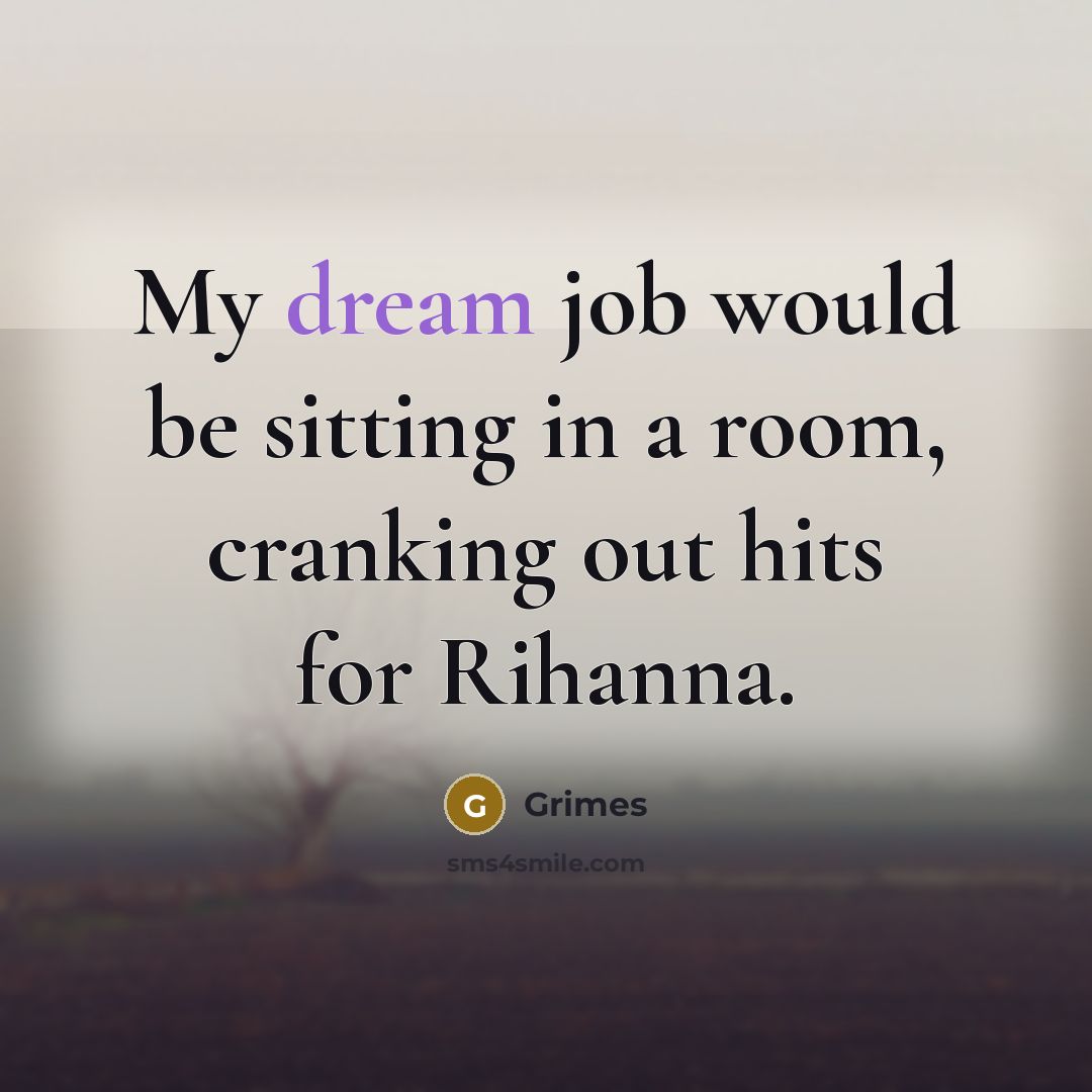 “My dream job would be sitting in a room, cranking…” quote by Grimes