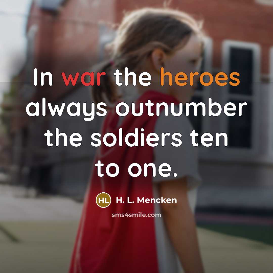“In war the heroes always outnumber the soldiers ten to one.” quote by H. L. Mencken
