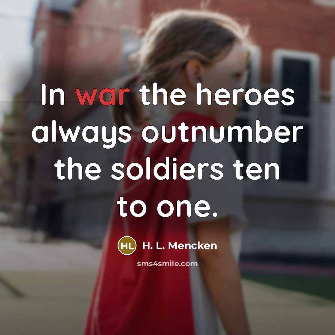 “In war the heroes always outnumber the soldiers ten to…” quote by H. L. Mencken