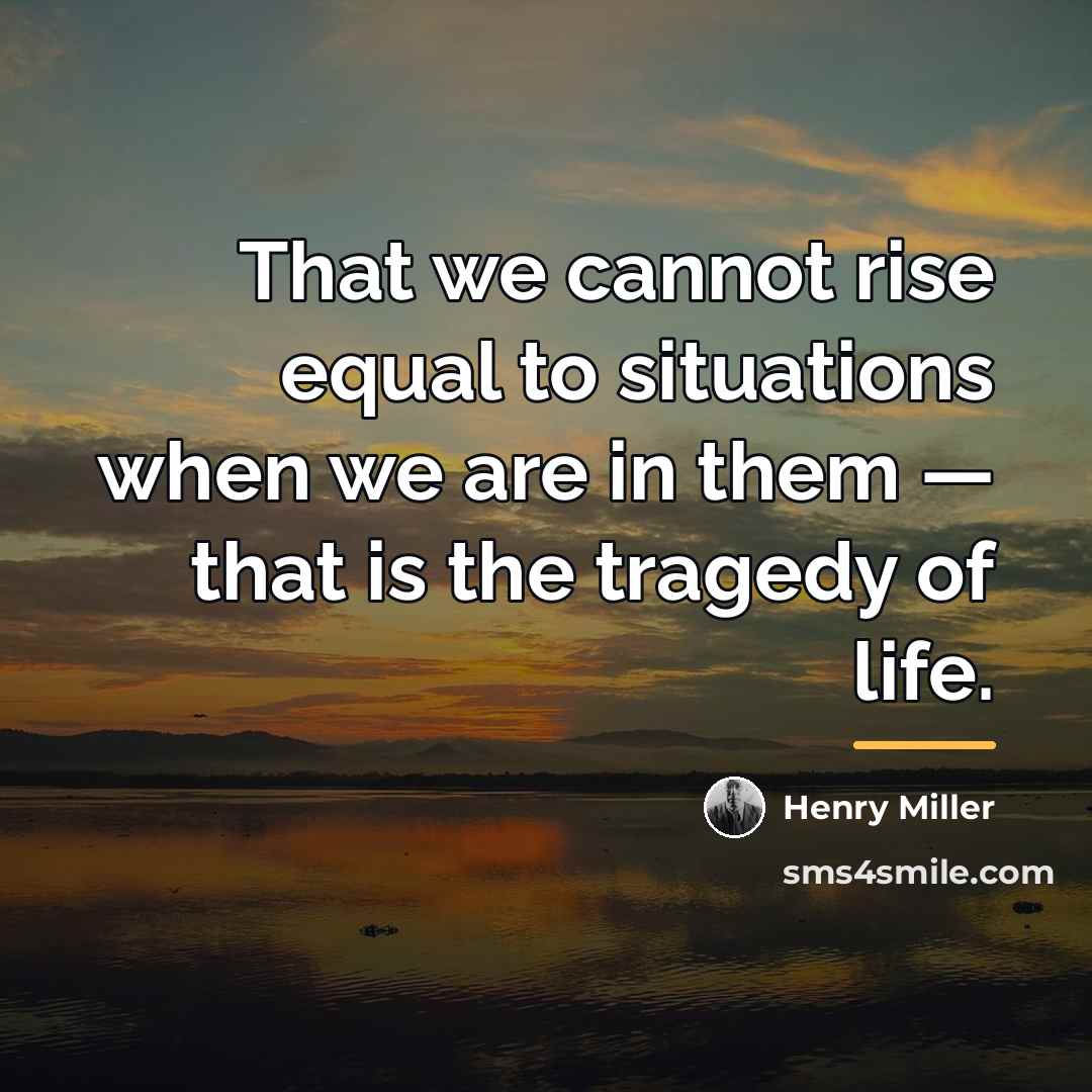 “That we cannot rise equal to situations when we are…” quote by Henry Miller