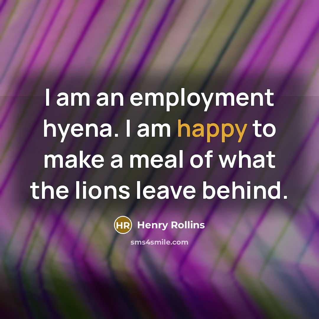 “I am an employment hyena. I am happy to make…” quote by Henry Rollins
