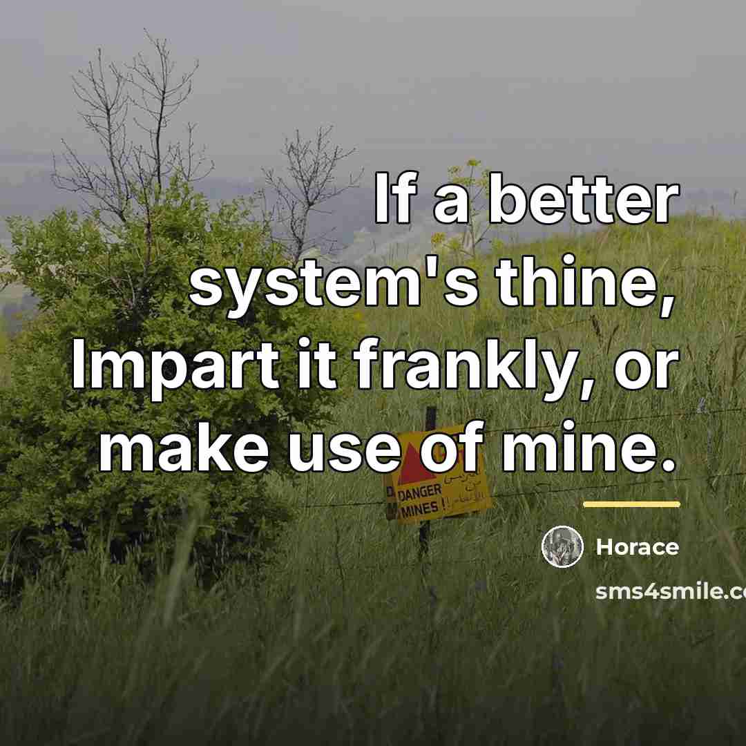“If a better system's thine, Impart it frankly, or make…” quote by Horace