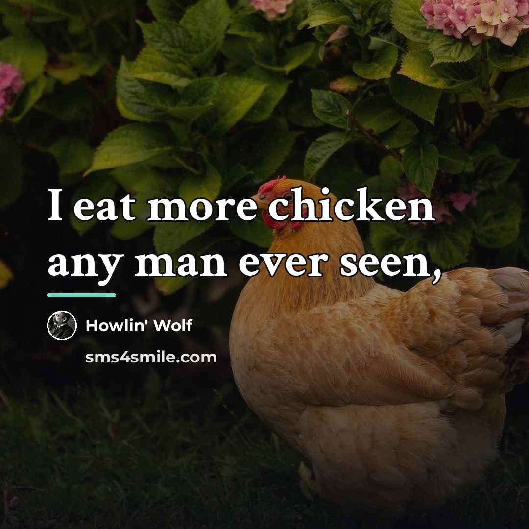 “I eat more chicken any man ever seen,…” quote by Howlin' Wolf
