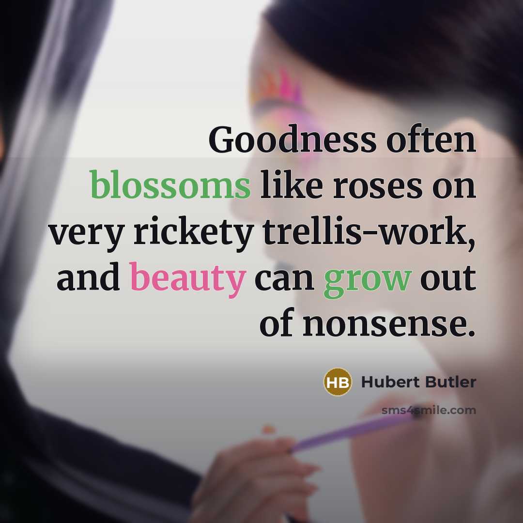 “Goodness often blossoms like roses on very rickety trellis-work, and…” quote by Hubert Butler