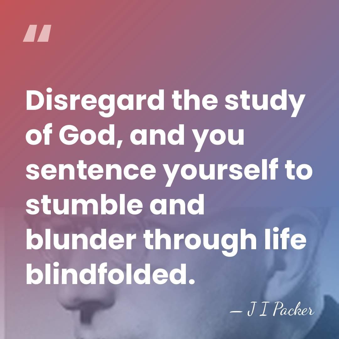 Disregard the study of God, and you sentence yourself to stumble and&hellip; - J I Packer