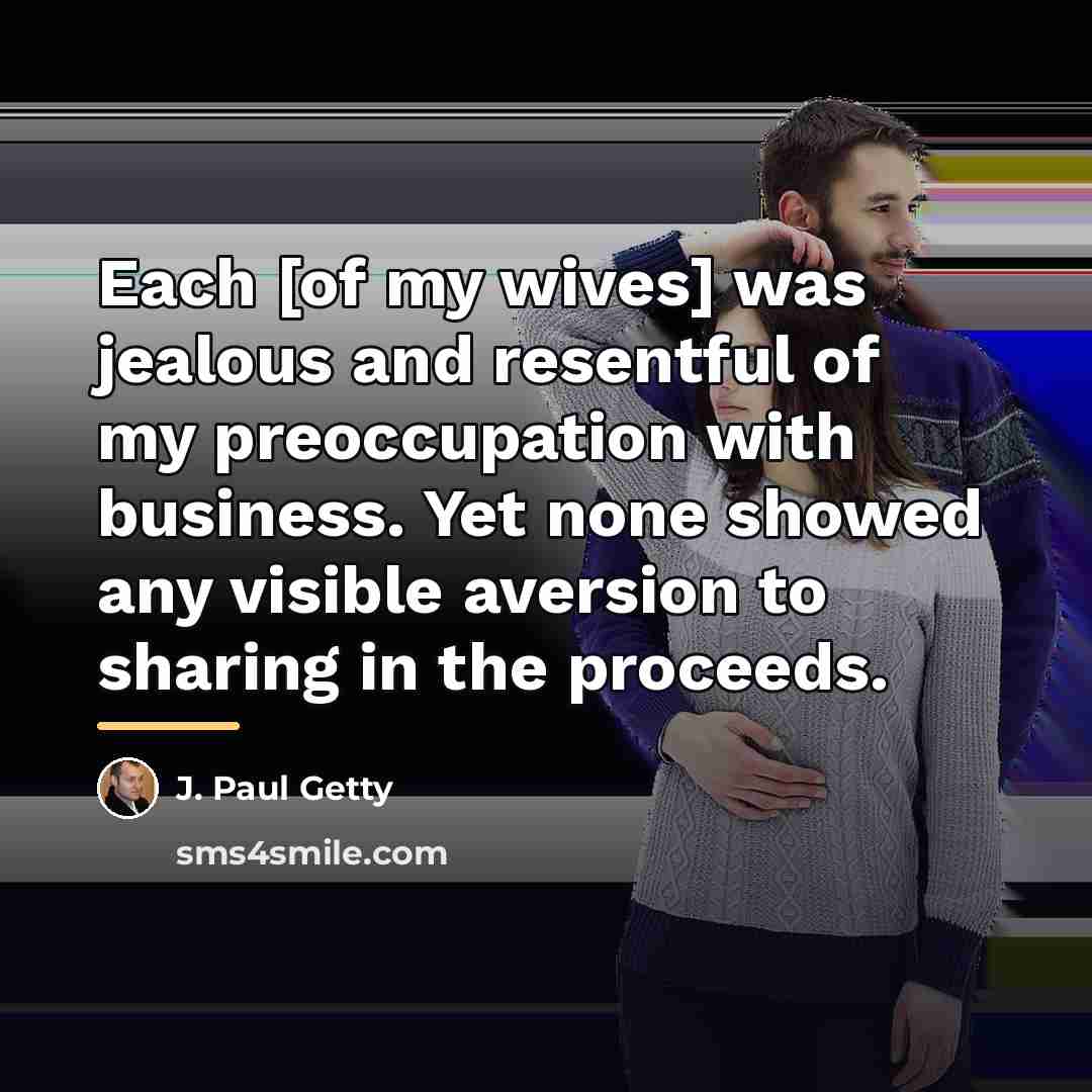 “Each [of my wives] was jealous and resentful of my…” quote by J. Paul Getty