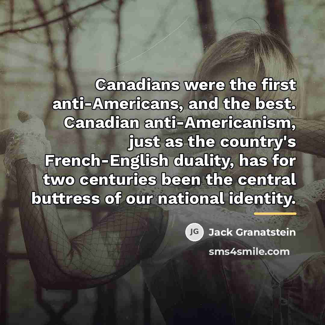“Canadians were the first anti-Americans, and the best. Canadian anti-Americanism,…” quote by Jack Granatstein
