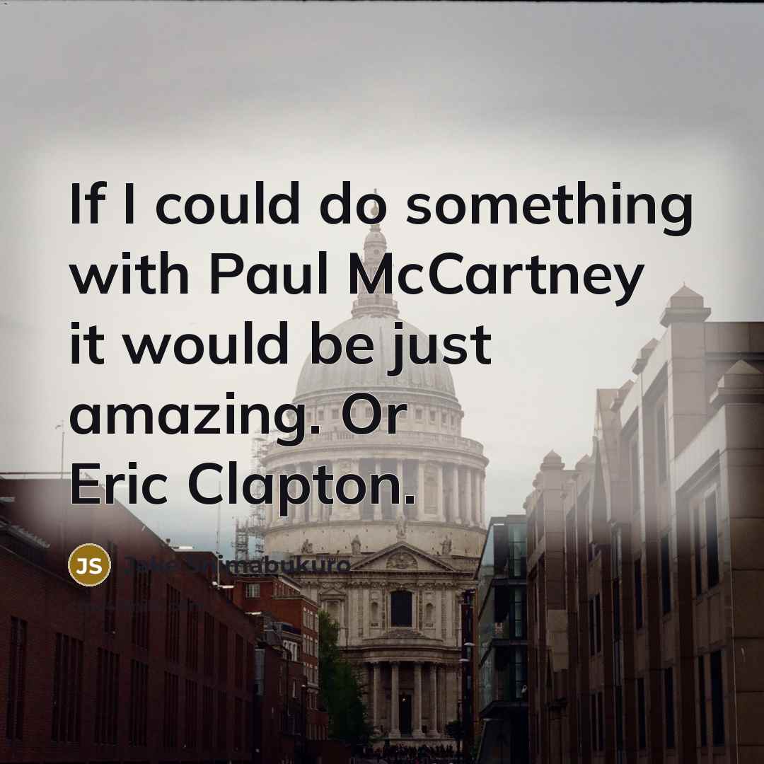 “If I could do something with Paul McCartney it would be just amazing. Or Eric Clapton.” quote by Jake Shimabukuro