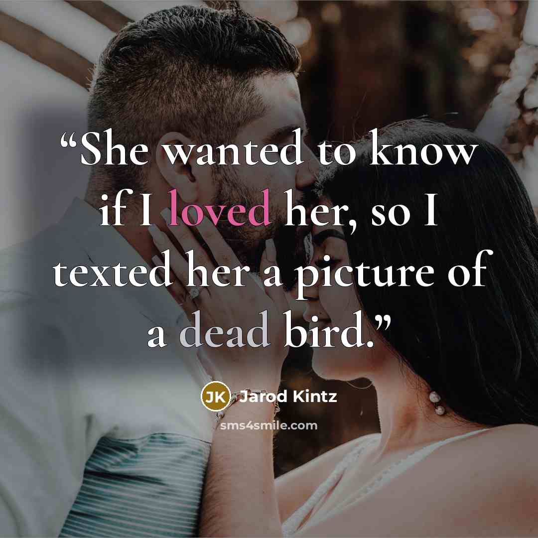 “She wanted to know if I loved her, so I texted her a picture of a dead bird.” quote by Jarod Kintz