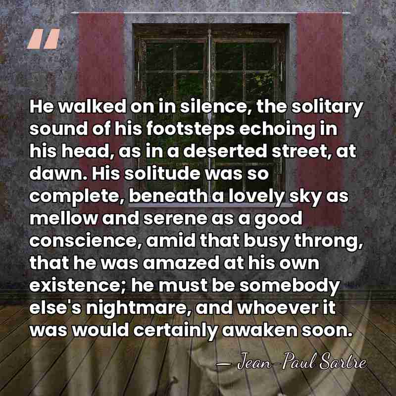 He walked on in silence, the solitary sound of his footsteps echoing&hellip; - Jean-Paul Sartre