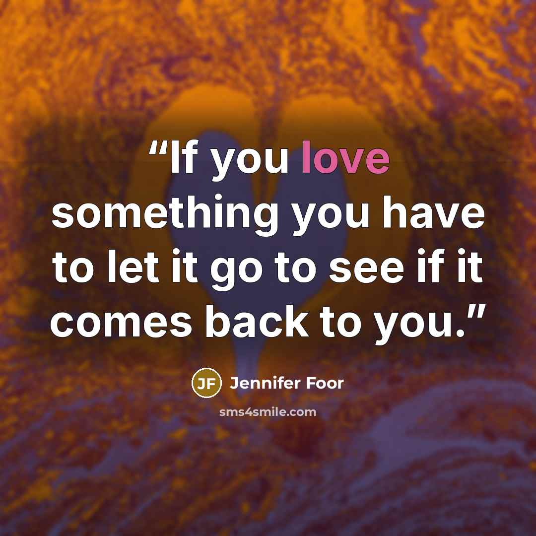 “If you love something you have to let it go to see if it comes back to you.” quote by Jennifer Foor