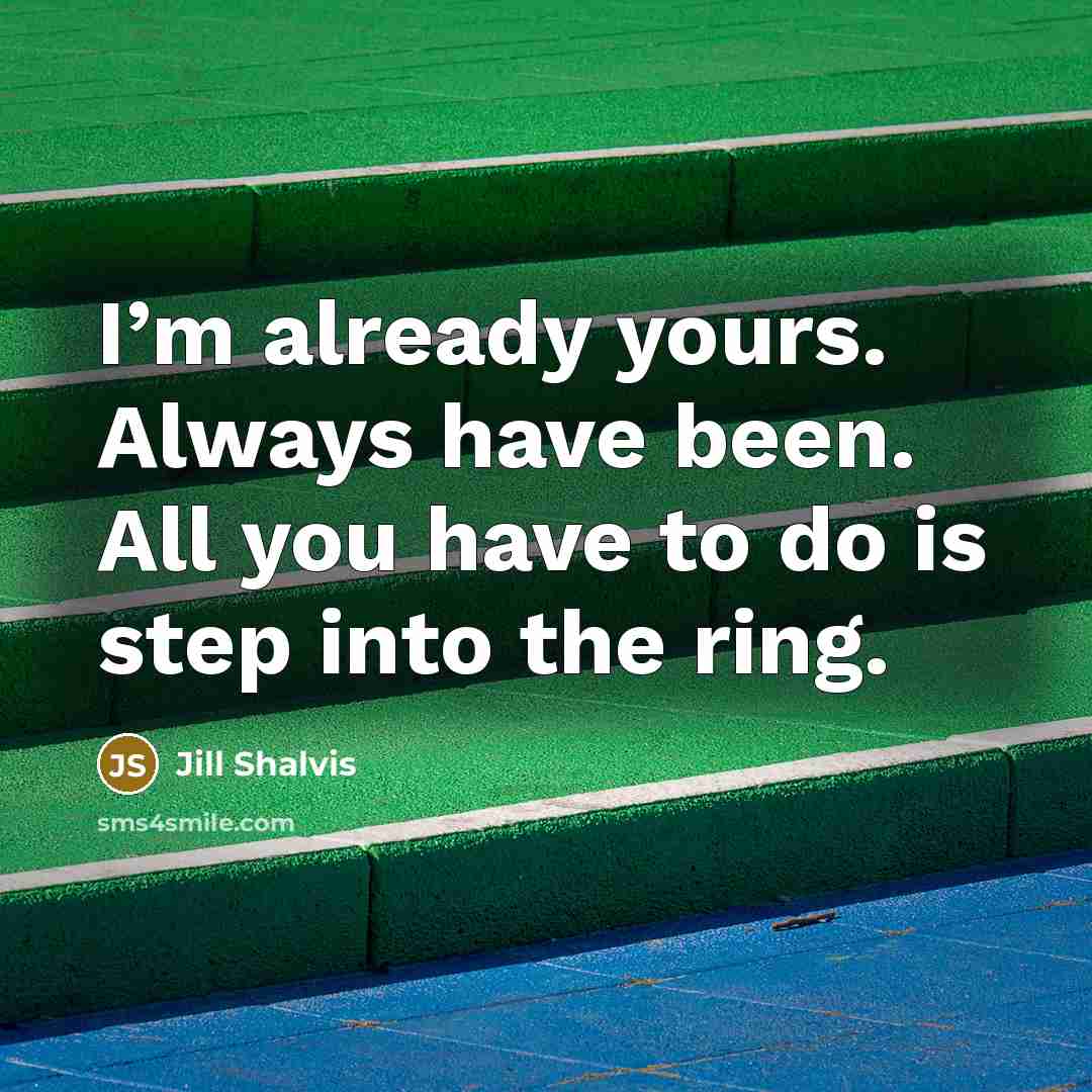 “I’m already yours. Always have been. All you have to do is step into the ring.” quote by Jill Shalvis