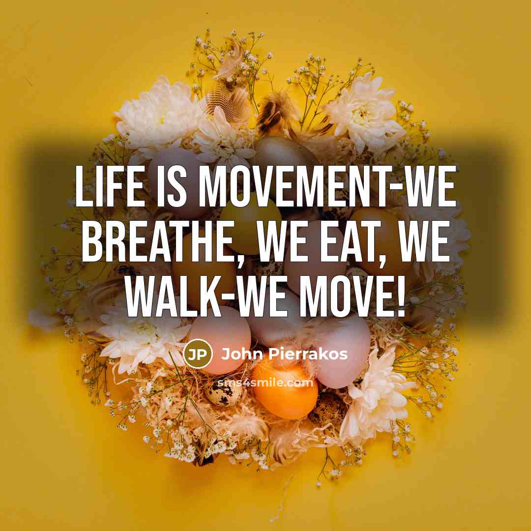 “Life is movement-we breathe, we eat, we walk-we move!…” quote by John Pierrakos