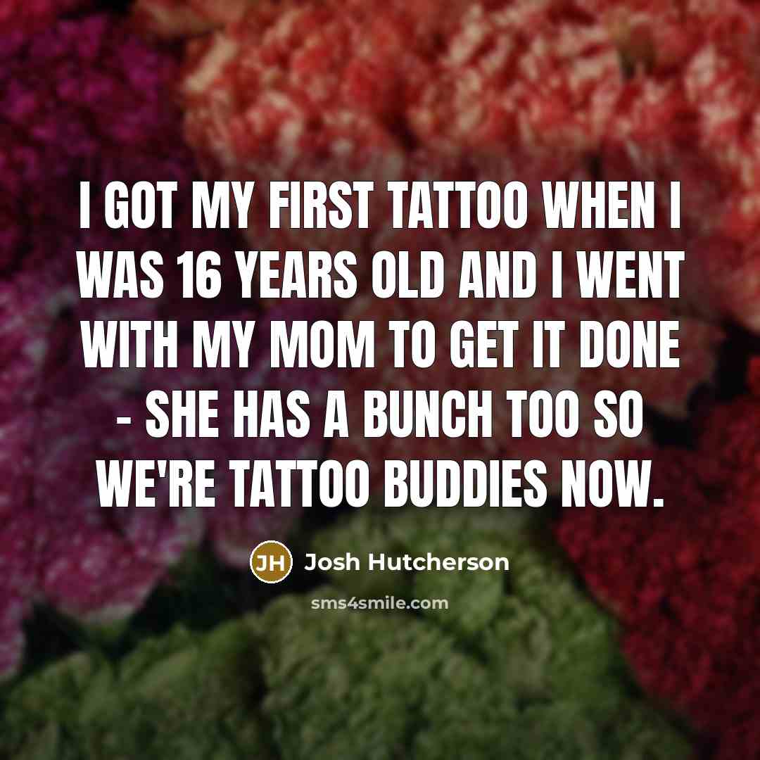 “I got my first tattoo when I was 16 years…” quote by Josh Hutcherson