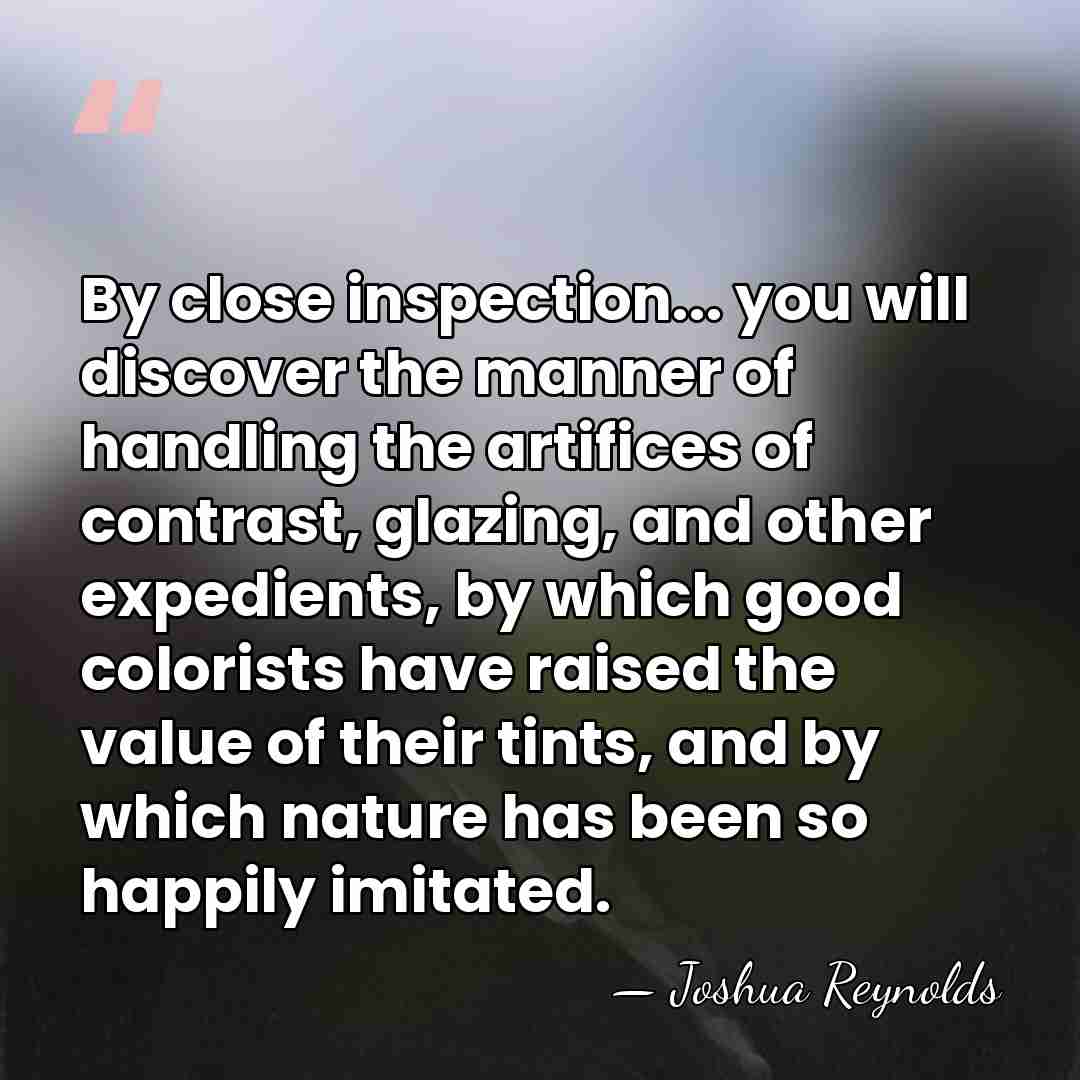 By close inspection... you will discover the manner of handling the artifices&hellip; - Joshua Reynolds