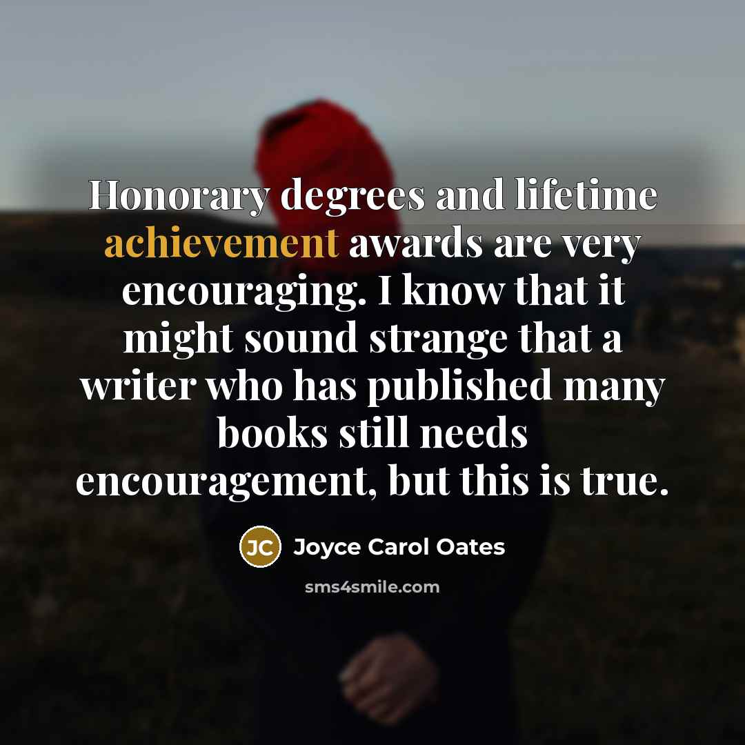 “Honorary degrees and lifetime achievement awards are very encouraging. I…” quote by Joyce Carol Oates
