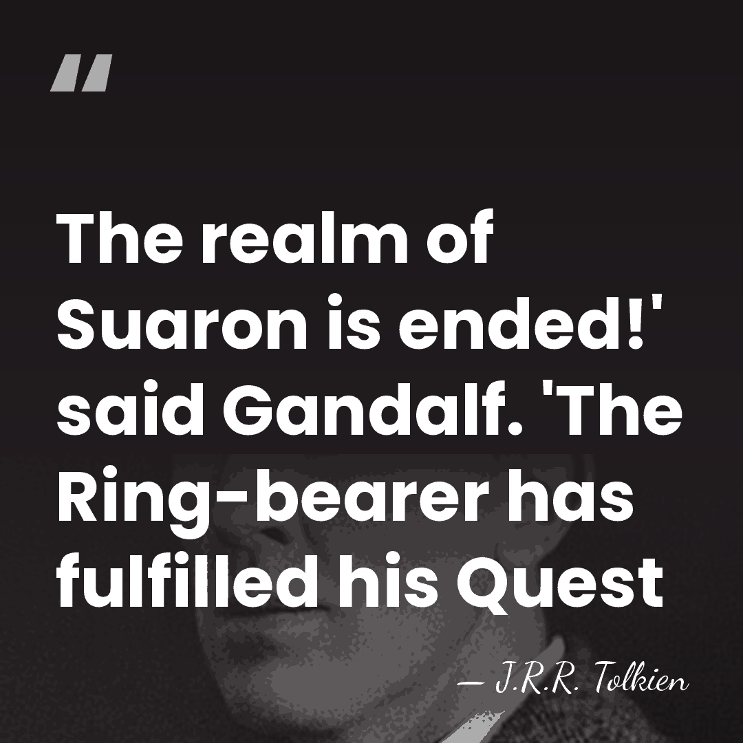 The realm of Suaron is ended!' said Gandalf. 'The Ring-bearer has fulfilled&hellip; - J.R.R. Tolkien