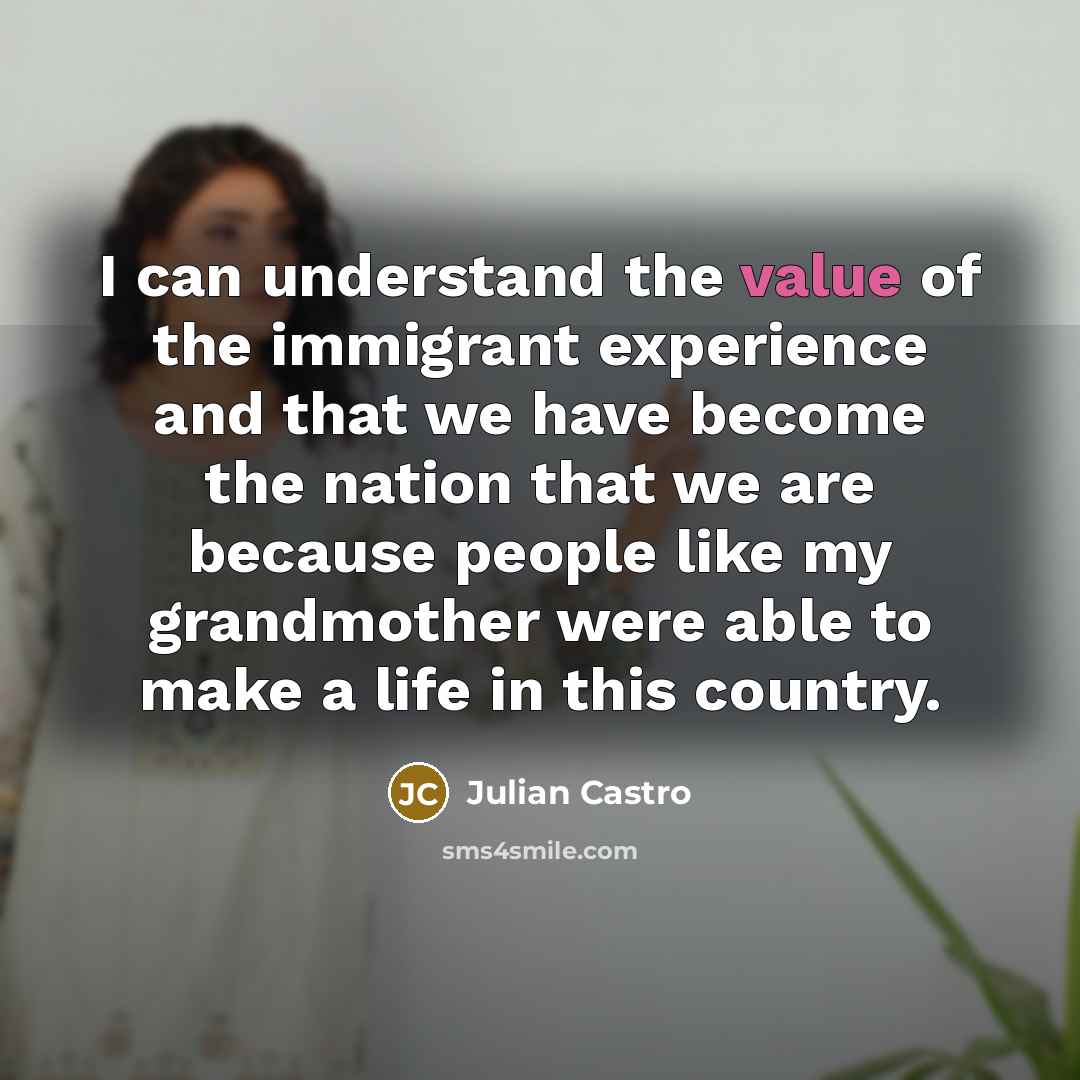“I can understand the value of the immigrant experience and…” quote by Julian Castro