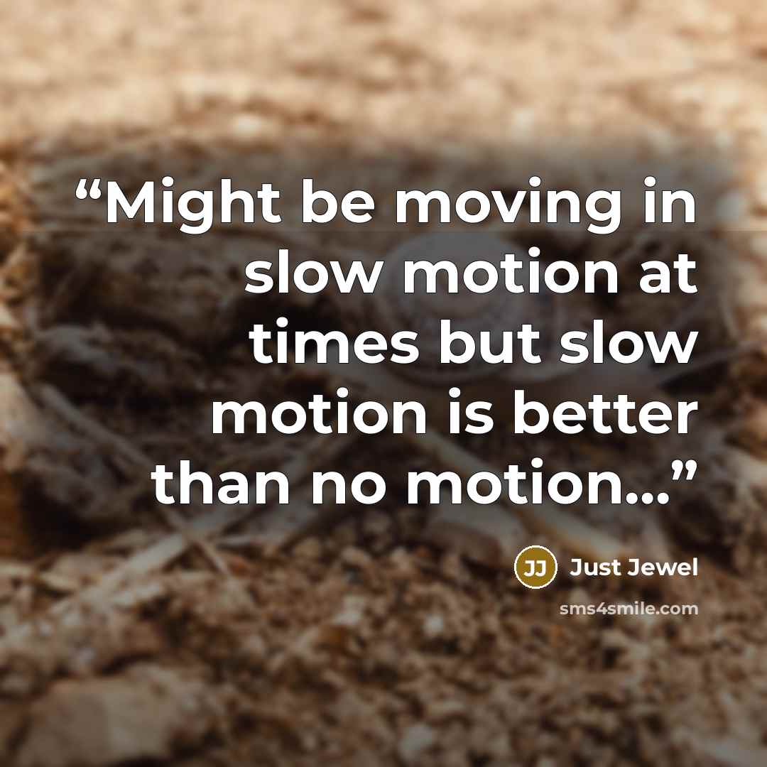 “Might be moving in slow motion at times but slow motion is better than no motion…” quote by Just Jewel