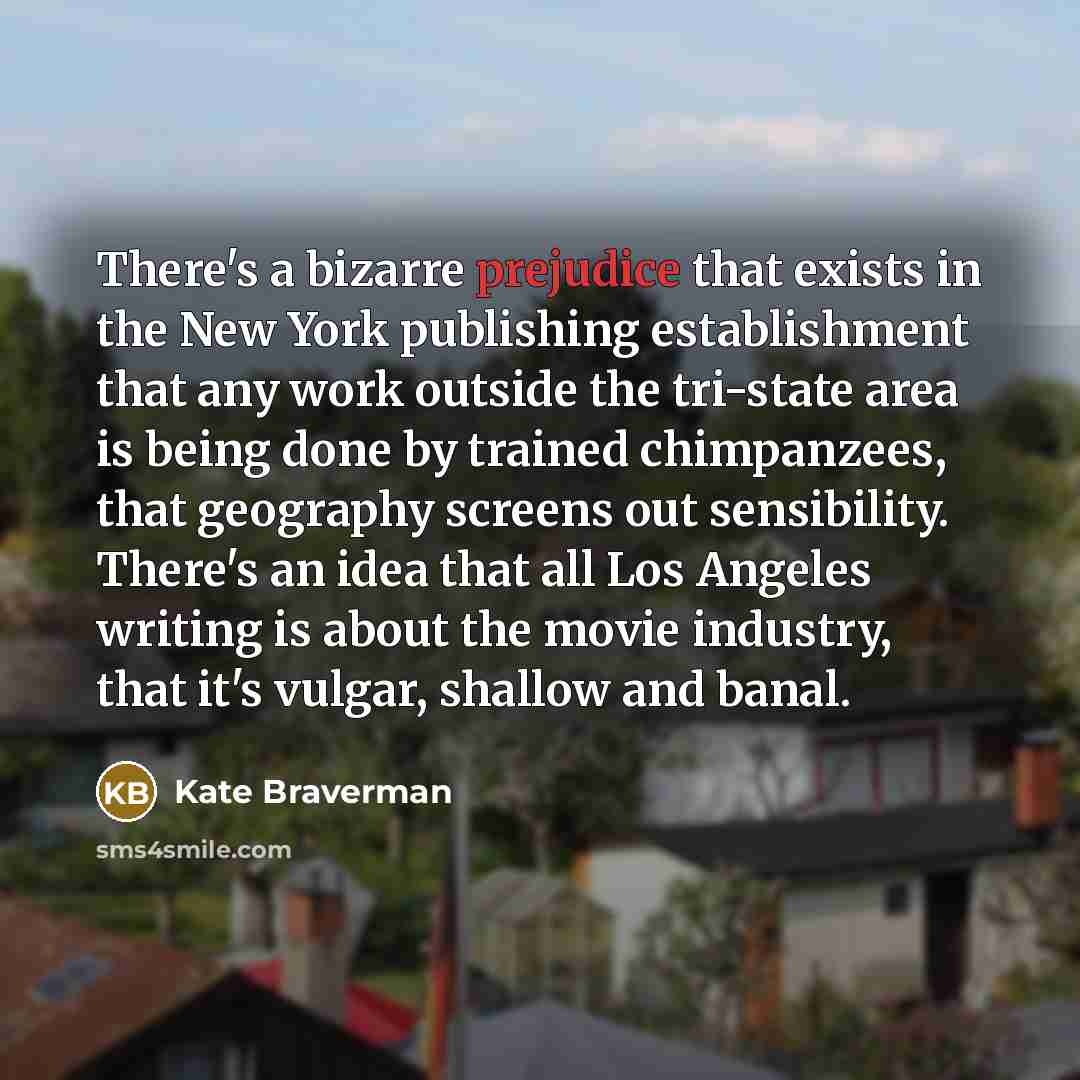 “There's a bizarre prejudice that exists in the New York…” quote by Kate Braverman