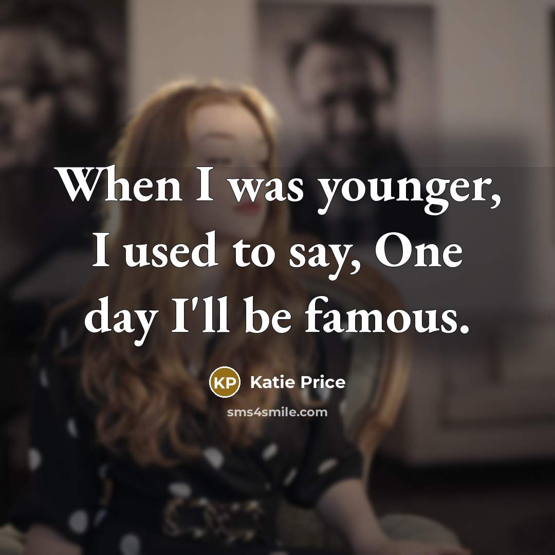 “When I was younger, I used to say, One day I'll be famous.” quote by Katie Price