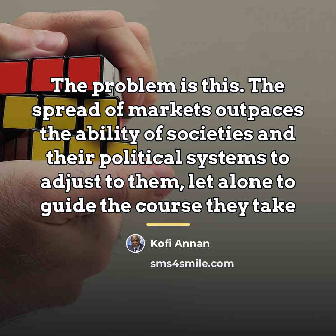 “The problem is this. The spread of markets outpaces the…” quote by Kofi Annan