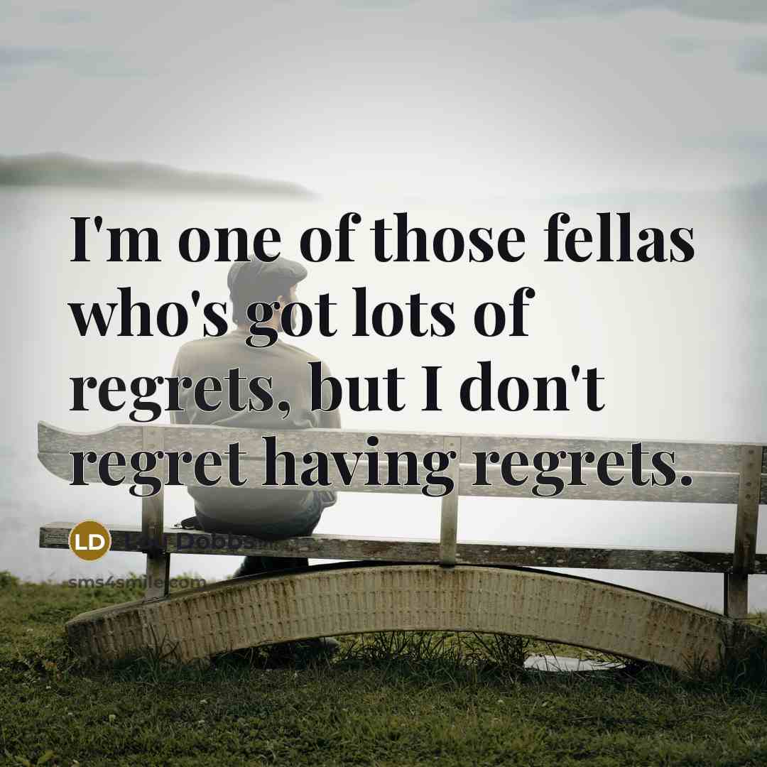 “I'm one of those fellas who's got lots of regrets,…” quote by Lou Dobbs