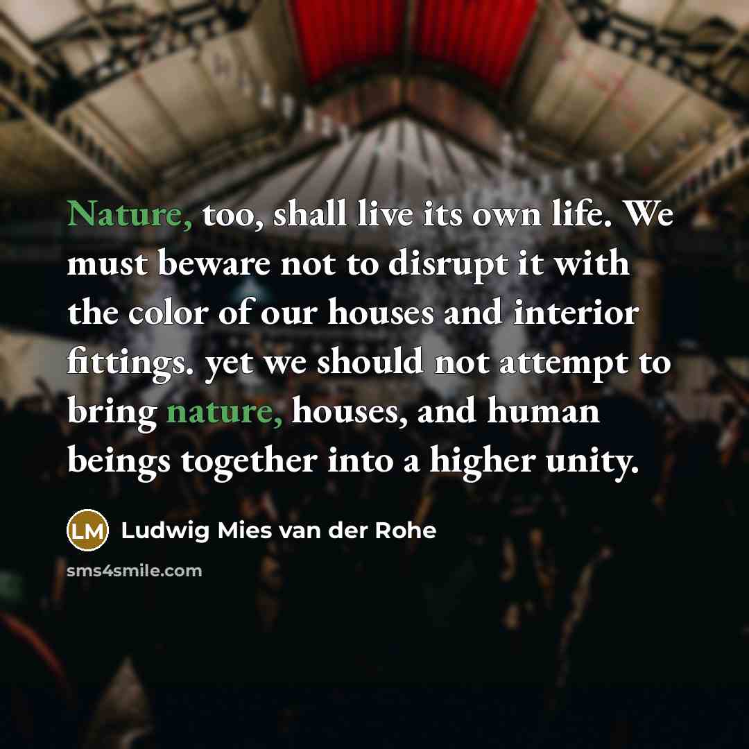 “Nature, too, shall live its own life. We must beware…” quote by Ludwig Mies van der Rohe