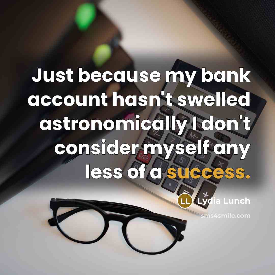 “Just because my bank account hasn't swelled astronomically I don't…” quote by Lydia Lunch