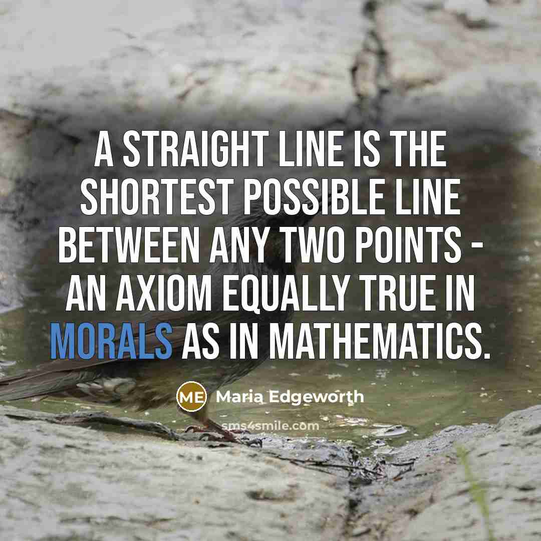 “a straight line is the shortest possible line between any two points - an axiom equally true in morals as in mathematics.” quote by Maria Edgeworth