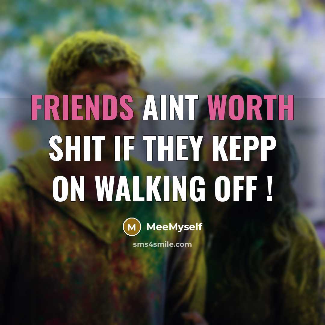 “Friends aint worth shit if they kepp on walking off !” quote by MeeMyself