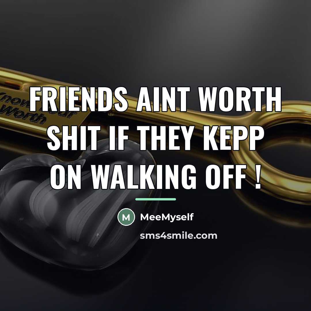 “Friends aint worth shit if they kepp on walking off…” quote by MeeMyself
