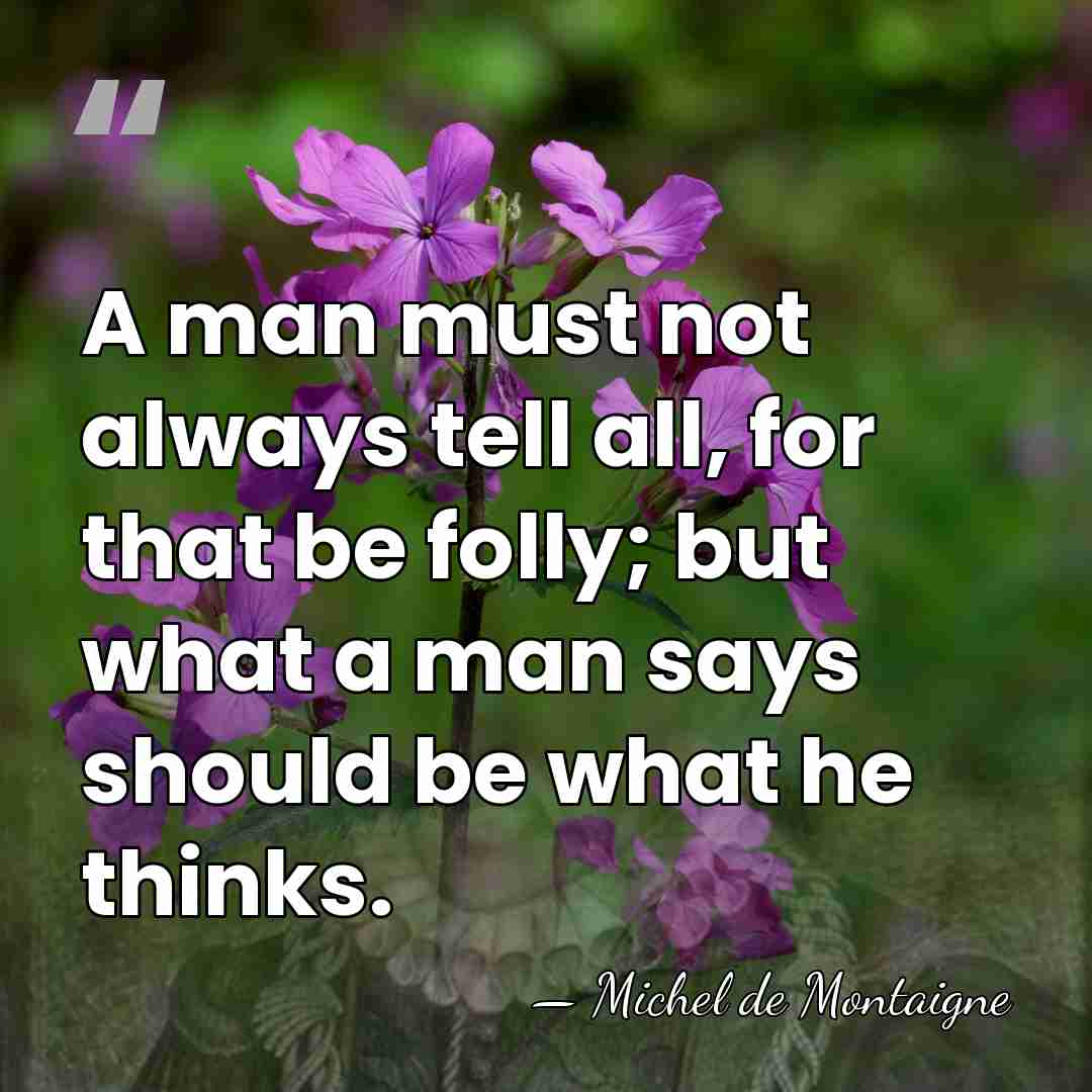 A man must not always tell all, for that be folly; but&hellip; - Michel de Montaigne