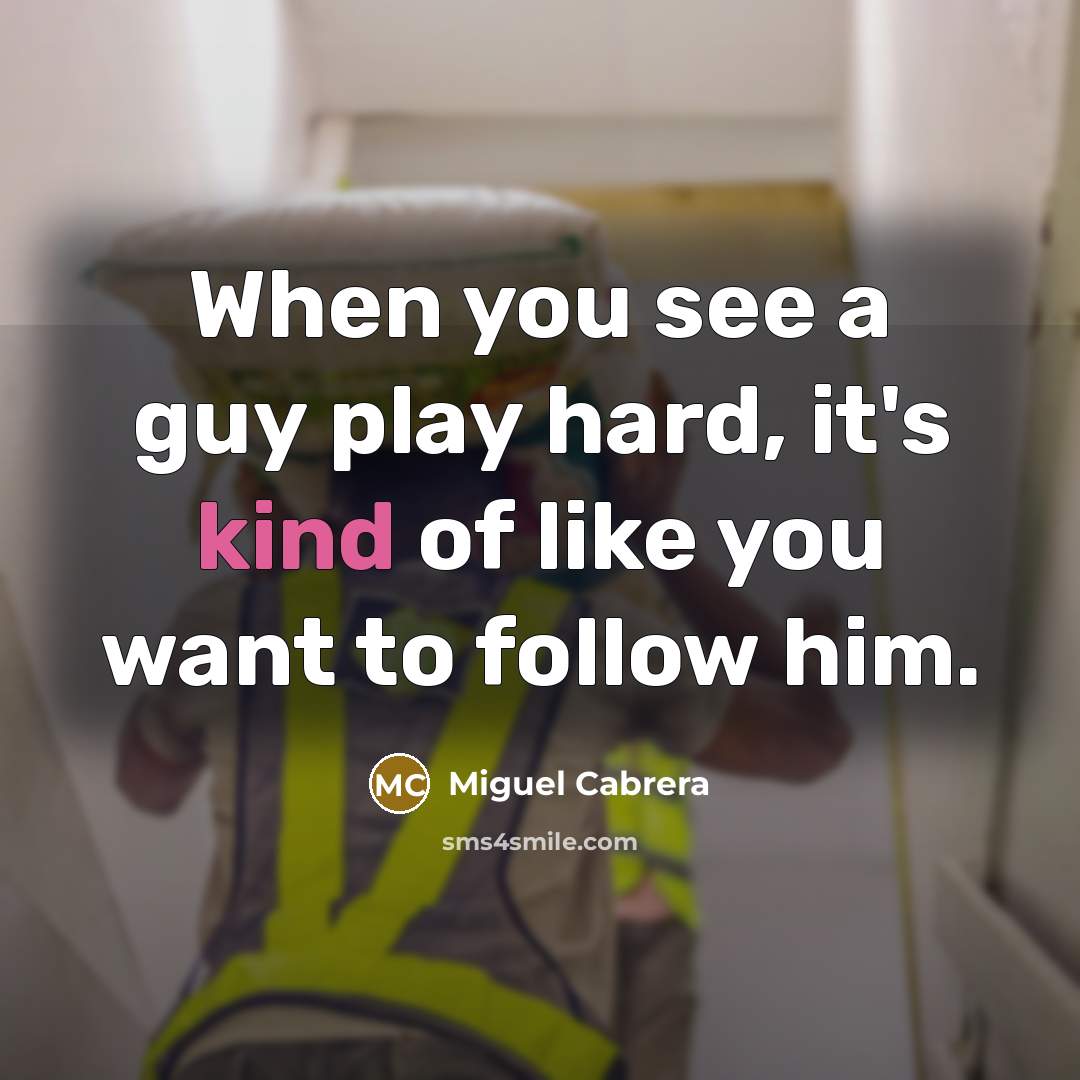 “When you see a guy play hard, it's kind of…” quote by Miguel Cabrera