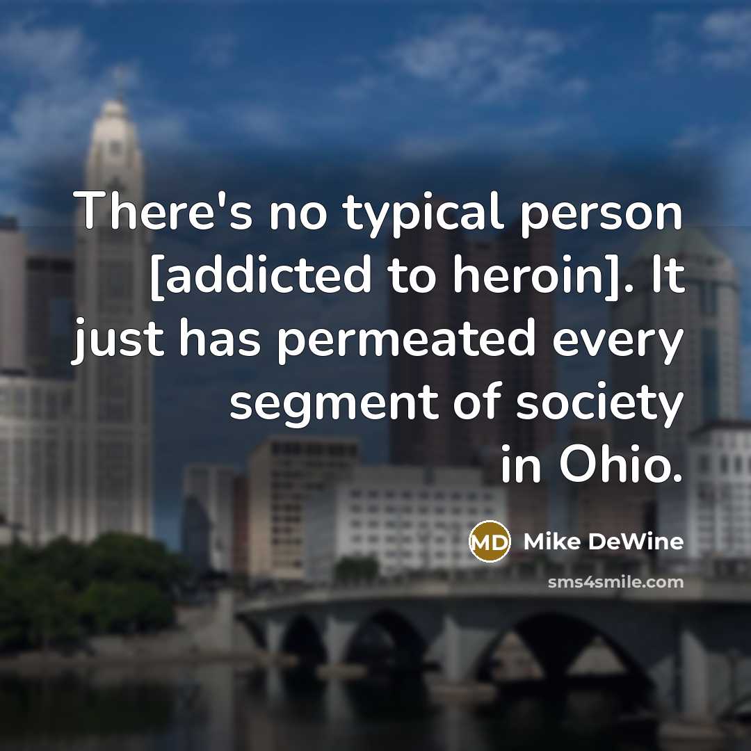 “There's no typical person [addicted to heroin]. It just has…” quote by Mike DeWine