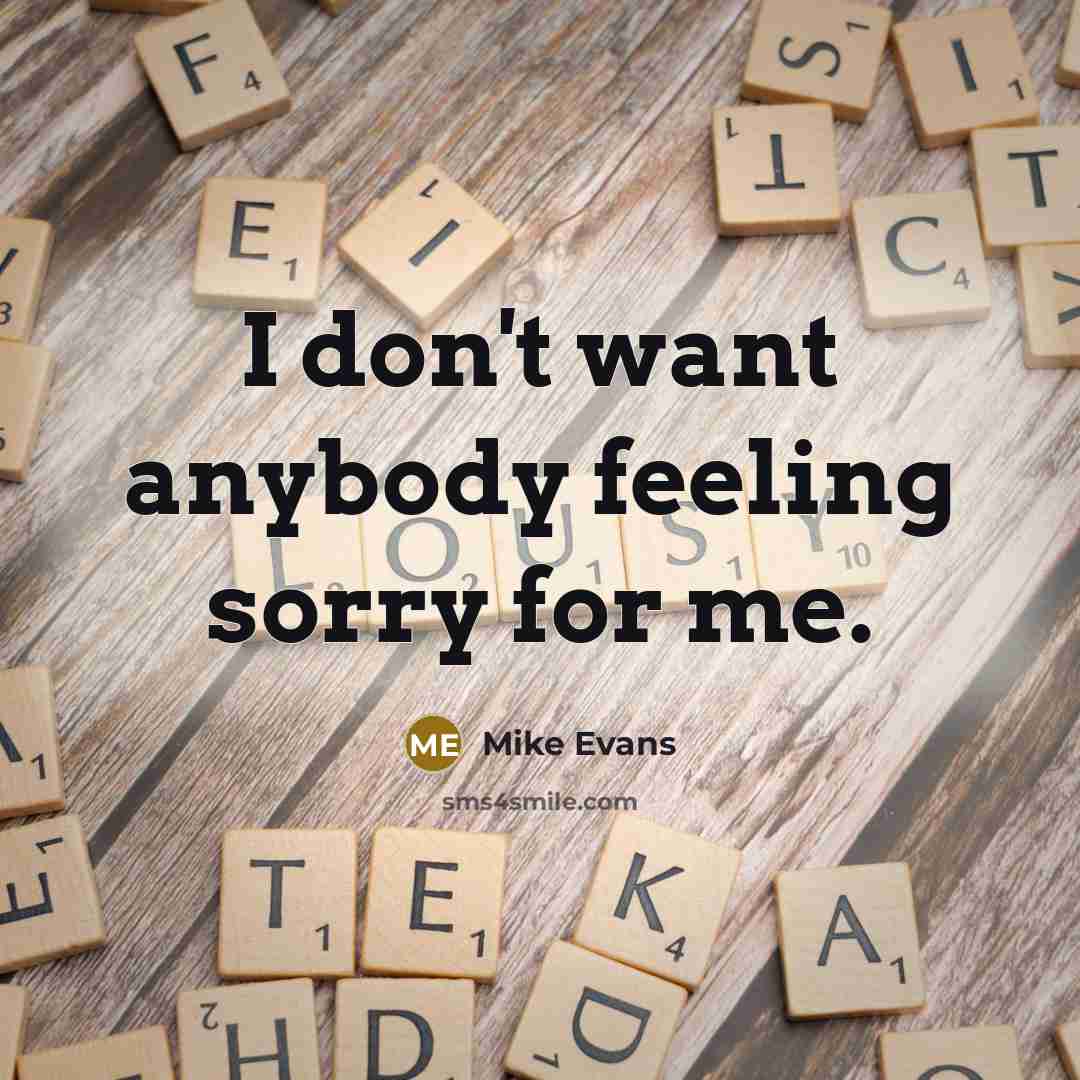 “I don't want anybody feeling sorry for me.…” quote by Mike Evans