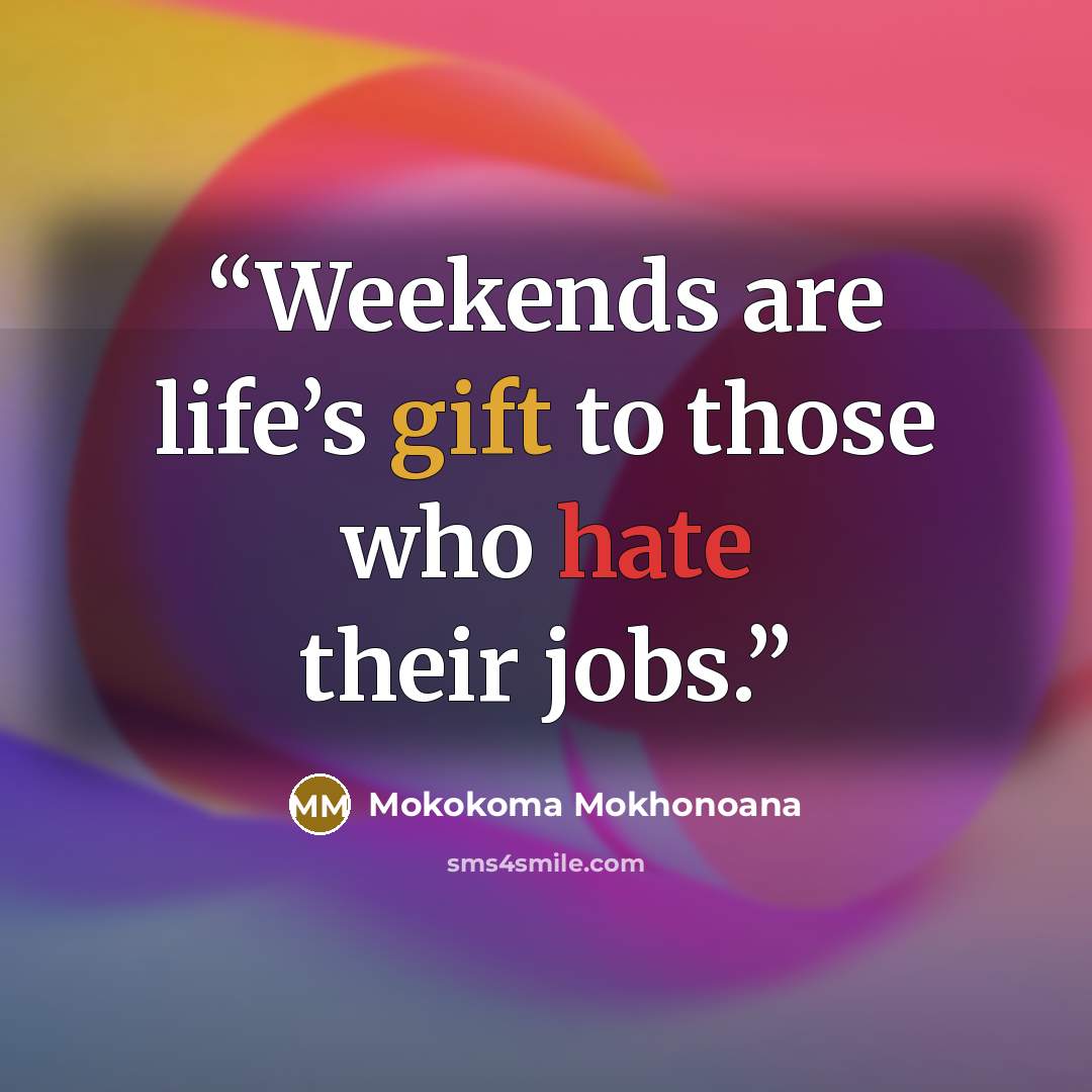 “Weekends are life’s gift to those who hate their jobs.” quote by Mokokoma Mokhonoana