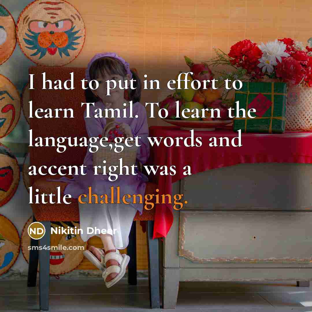 “I had to put in effort to learn Tamil. To learn the language,get words and accent right was a little challenging.” quote by Nikitin Dheer