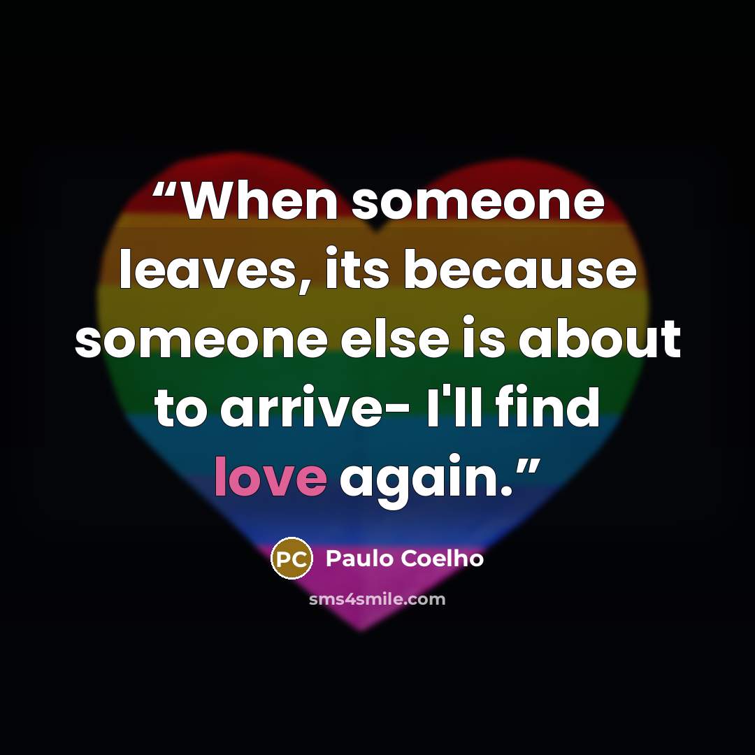 “When someone leaves, its because someone else is about to arrive- I'll find love again.” quote by Paulo Coelho