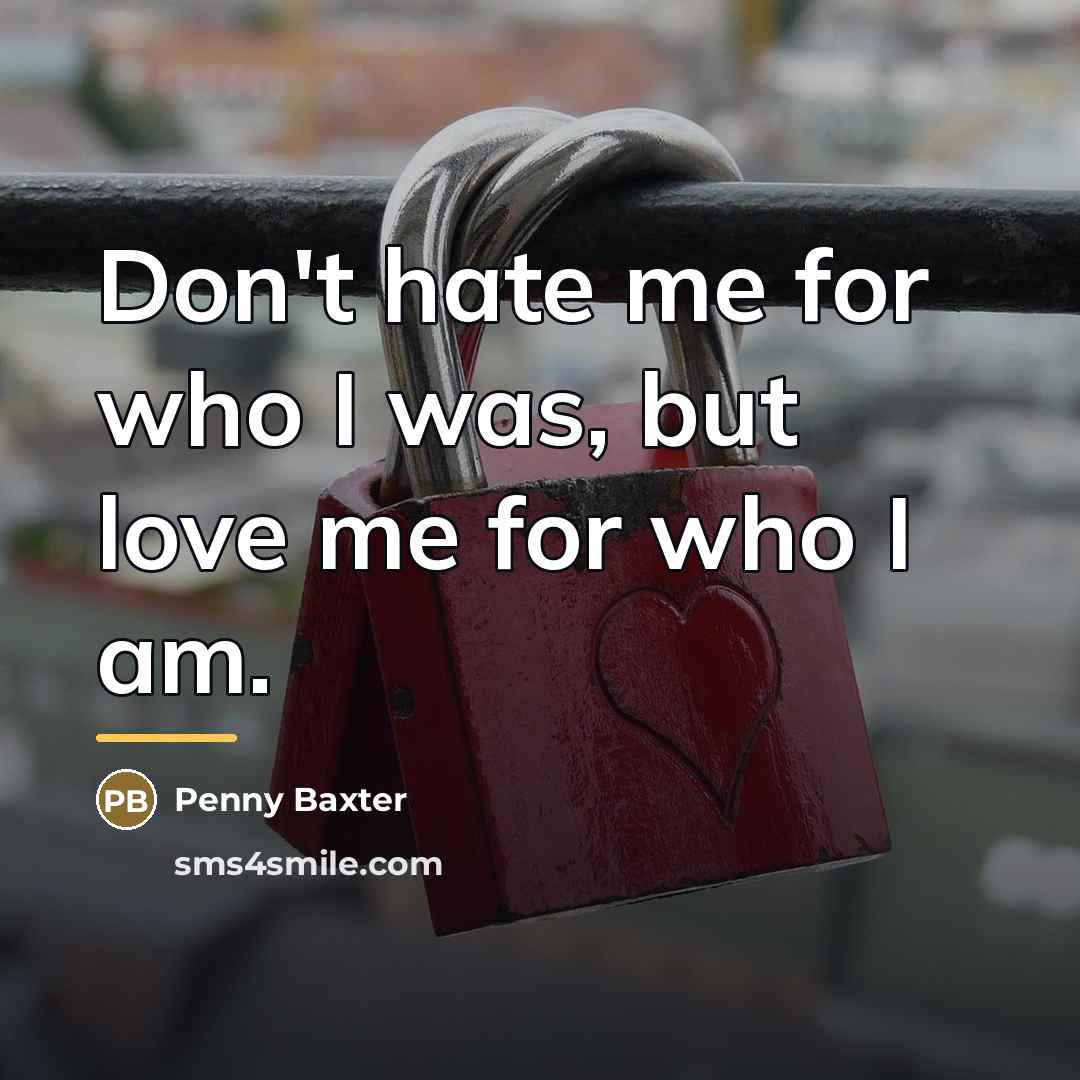 “Don't hate me for who I was, but love me…” quote by Penny Baxter