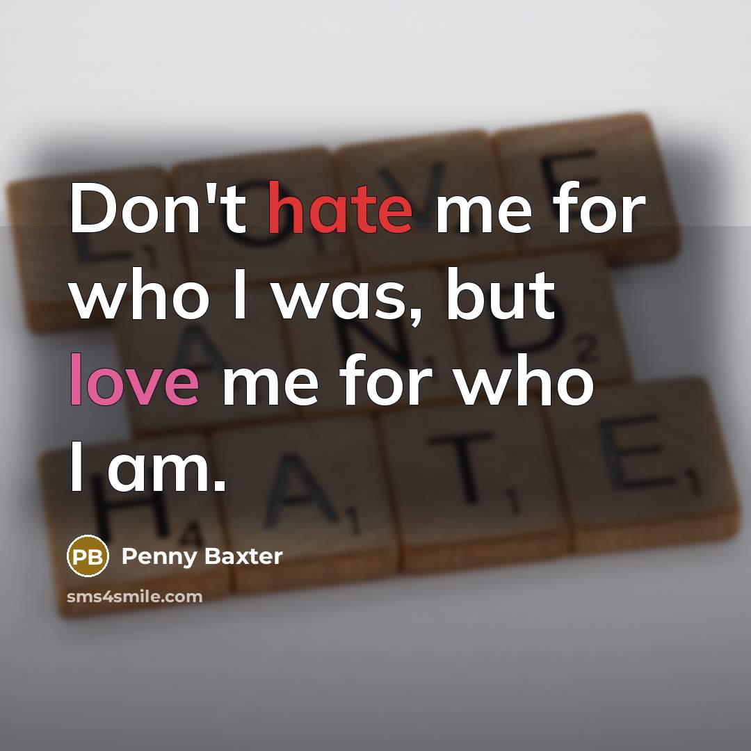 “Don't hate me for who I was, but love me for who I am.” quote by Penny Baxter