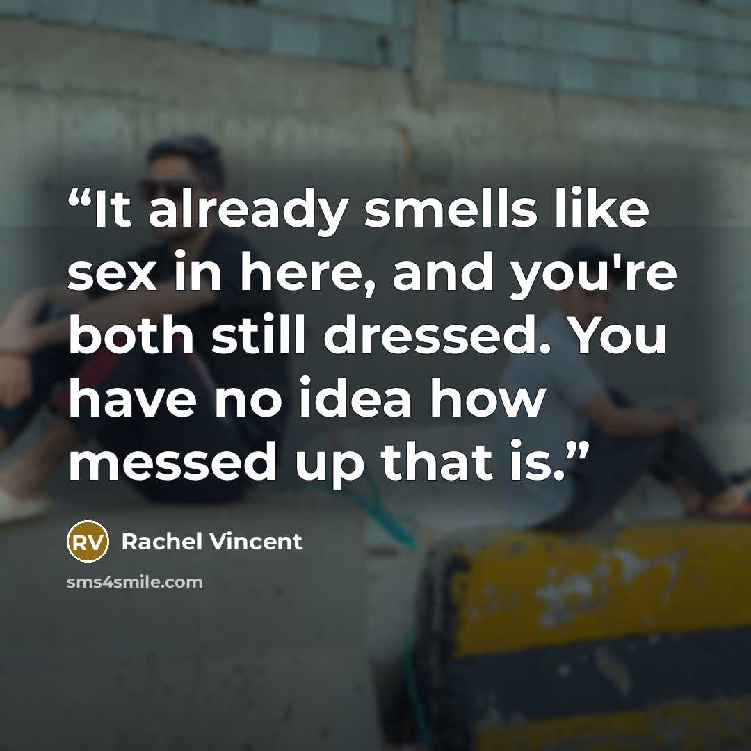 “It already smells like sex in here, and you're both still dressed. You have no idea how messed up that is.” quote by Rachel Vincent