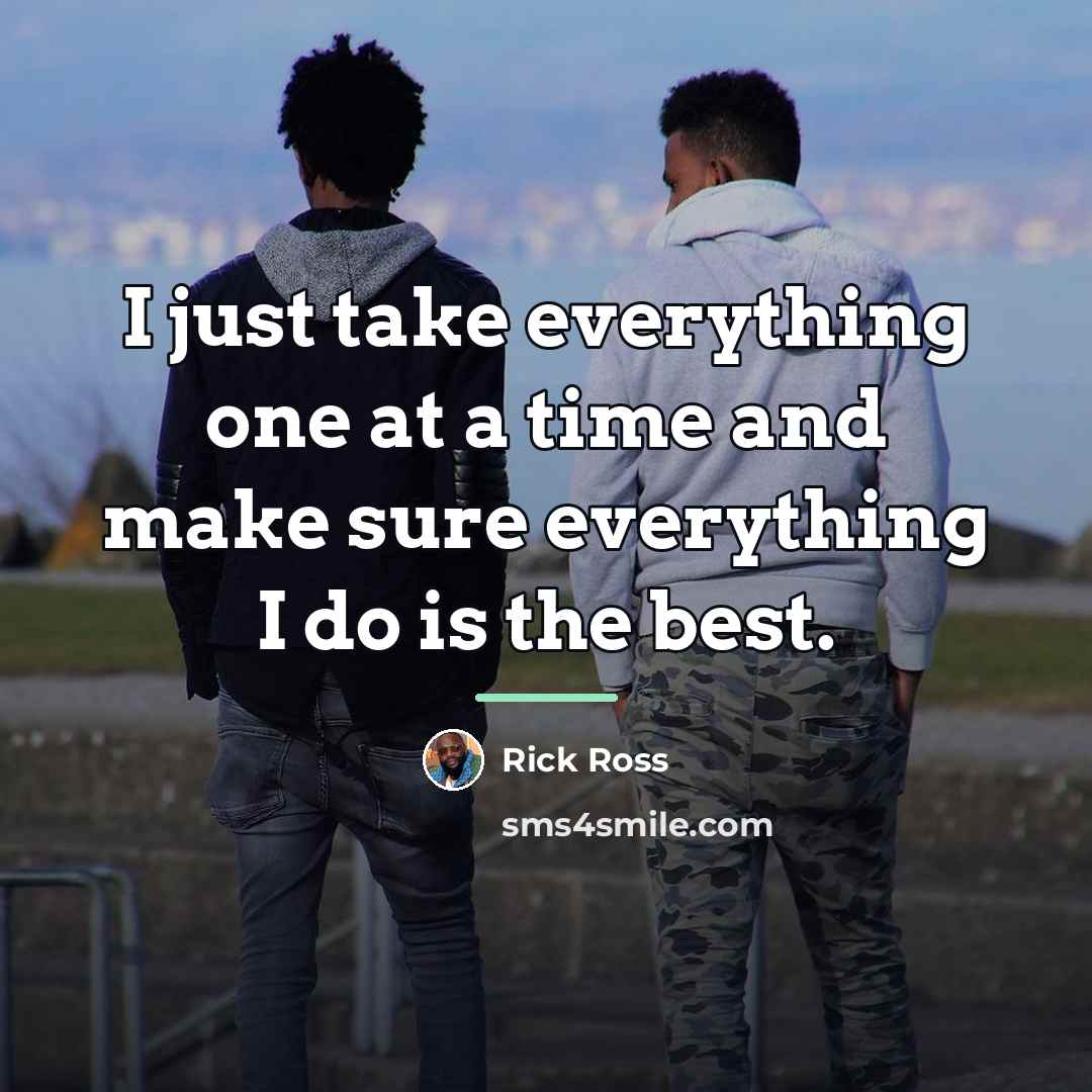 “I just take everything one at a time and make…” quote by Rick Ross